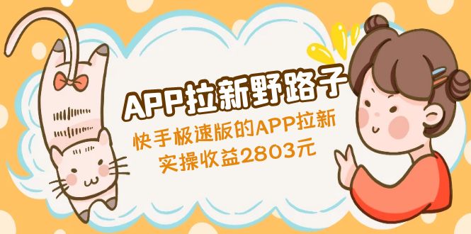 （4946期）APP拉新野路子：快手极速版的APP拉新赚，实操2803元_免费分享网络创业,副业,信息差项目的老牌资源整合平台！金铲子项目