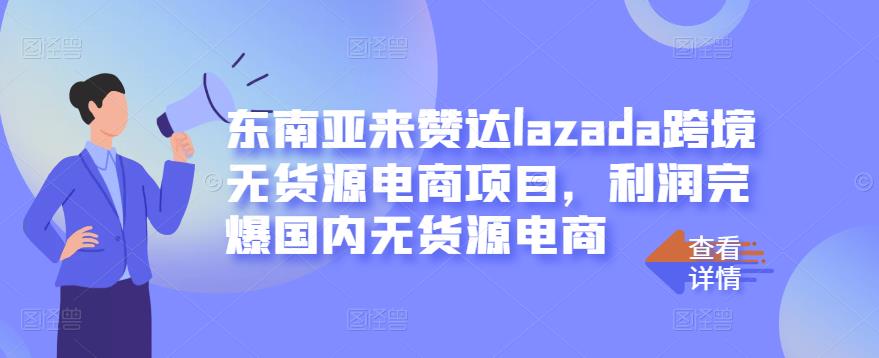 东南亚来赞达lazada跨境无货源电商项目，利润完爆国内无货源电商_免费分享网络创业,副业,信息差项目的老牌资源整合平台！金铲子项目