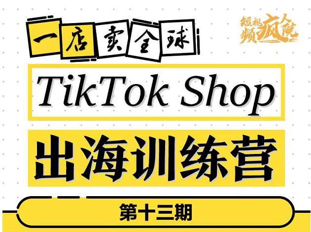 TikTokShop出海训练营（第十三期），打开全球流量新思维，出海抢占全球新流量，一店卖全球_免费分享网络创业,副业,信息差项目的老牌资源整合平台！金铲子项目