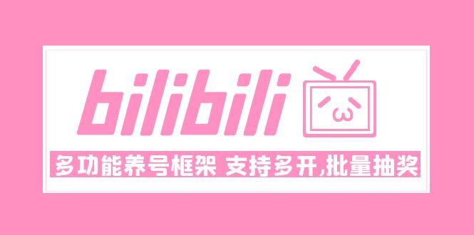 （4919期）Bilibili多功能养号框架，支持多开，批量抽奖_免费分享网络创业,副业,信息差项目的老牌资源整合平台！金铲子项目