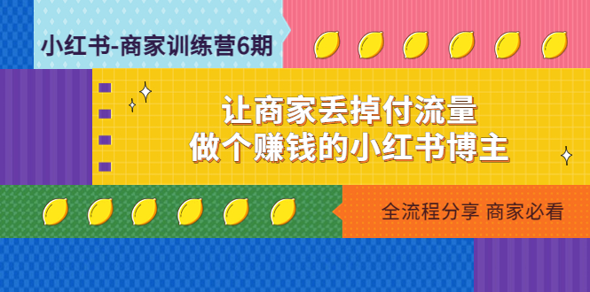 （4782期）小红书-商家训练营12期：让商家丢掉付流量，做个赚钱的小红书博主_免费分享网络创业,副业,信息差项目的老牌资源整合平台！金铲子项目