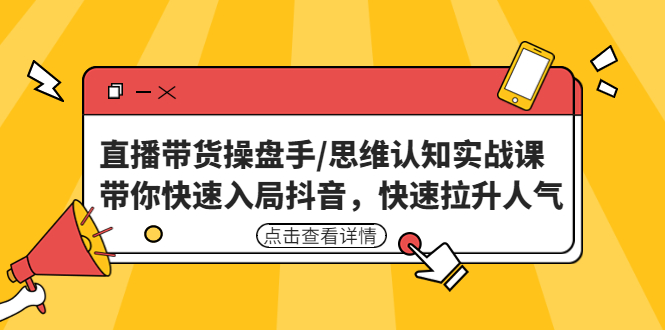 （4731期）直播带货操盘手/思维认知实战课：带你快速入局抖音，快速拉升人气_免费分享网络创业,副业,信息差项目的老牌资源整合平台！金铲子项目
