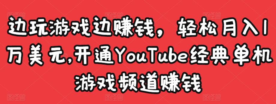边玩游戏边赚钱，1万美元，开通YouTube经典单机游戏频道赚钱_免费分享网络创业,副业,信息差项目的老牌资源整合平台！金铲子项目