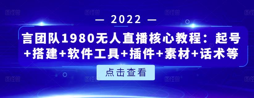 言团队1980无人直播核心教程：起号搭建软件工具插件素材话术等等_免费分享网络创业,副业,信息差项目的老牌资源整合平台！金铲子项目