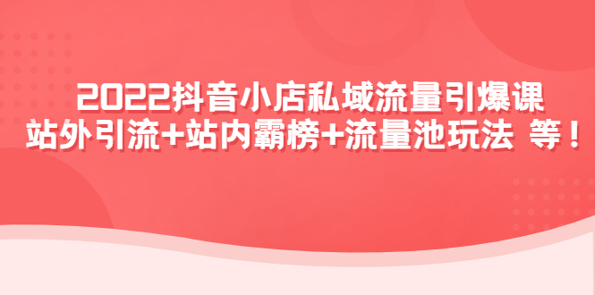 （4359期）2022抖音小店私域流量引爆课：站外引流站内霸榜流量池玩法等等_免费分享网络创业,副业,信息差项目的老牌资源整合平台！金铲子项目