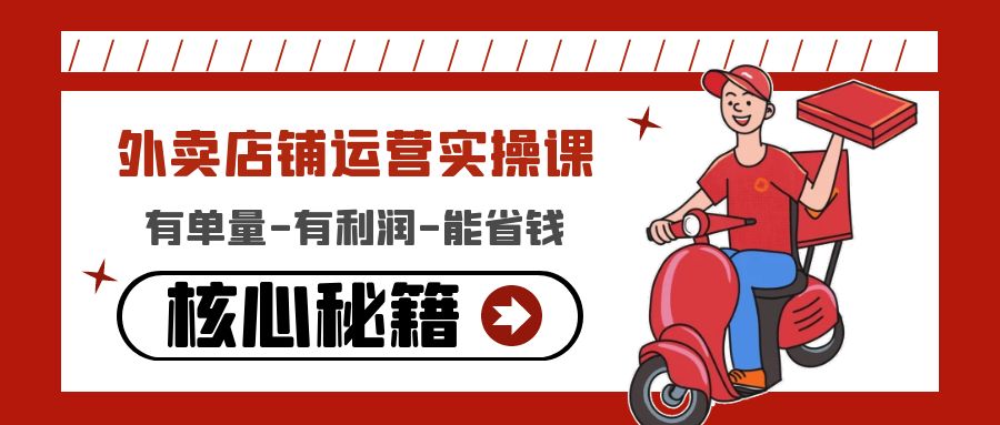 （4578期）外卖店铺运营实操课：有单量-有利润-能省钱，核心秘籍无保留分享_免费分享网络创业,副业,信息差项目的老牌资源整合平台！金铲子项目