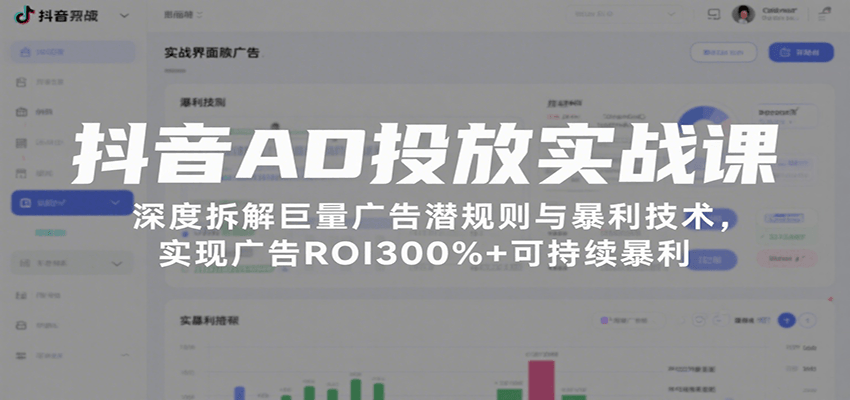 抖音AD投放实战课，深度拆解巨量广告潜规则与暴利技术，实现广告ROI300%可持续暴利_免费分享网络创业,副业,信息差项目的老牌资源整合平台！金铲子项目