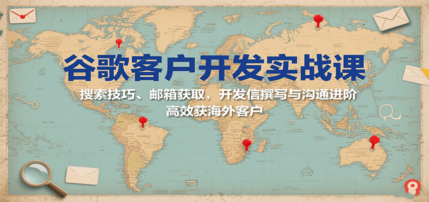 谷歌客户开发实战课：搜索技巧、邮箱获取，开发信撰写与沟通进阶，高效获海外客户_免费分享网络创业,副业,信息差项目的老牌资源整合平台！金铲子项目