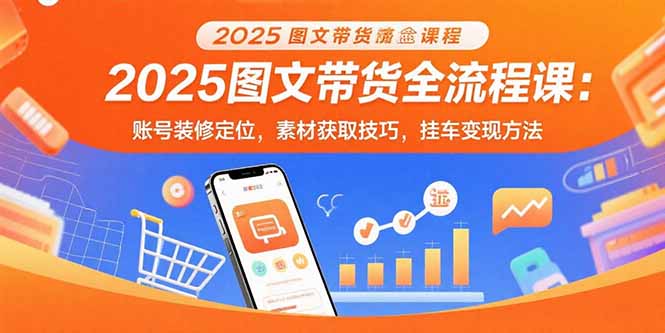 （15716期）2025图文带货全流程课：账号装修定位，素材获取技巧，挂车方法_免费分享网络创业,副业,信息差项目的老牌资源整合平台！金铲子项目