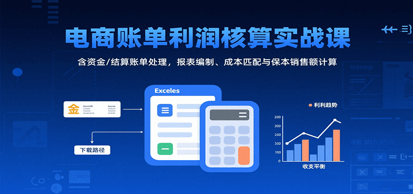 电商账单利润核算实战课：含资金/结算账单处理，报表编制、成本匹配与保本销售额计算_免费分享网络创业,副业,信息差项目的老牌资源整合平台！金铲子项目