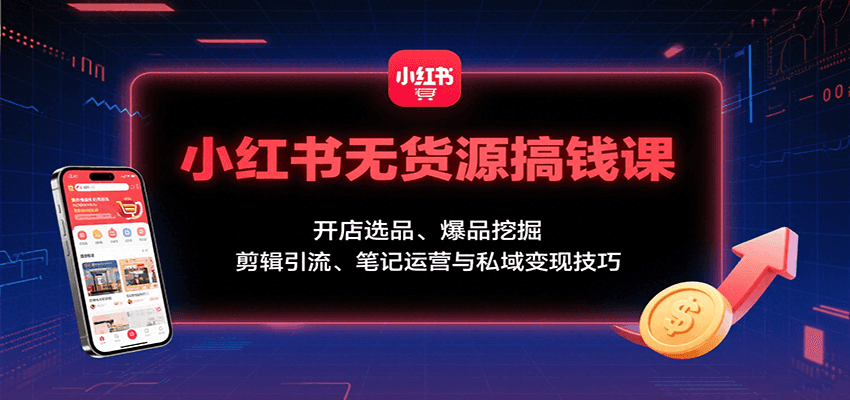 小红书无货源搞钱课：开店选品、爆品挖掘，剪辑引流、笔记运营与私域技巧_免费分享网络创业,副业,信息差项目的老牌资源整合平台！金铲子项目