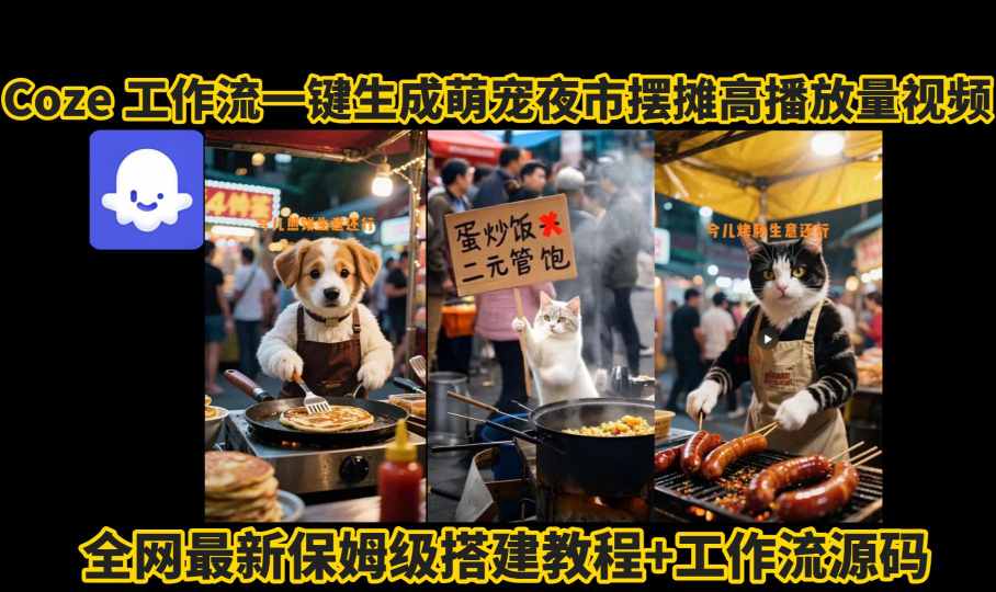 coze工作流一键生成萌宠夜市摆摊AI高赞高播放量视频保姆级拆解教程_免费分享网络创业,副业,信息差项目的老牌资源整合平台！金铲子项目