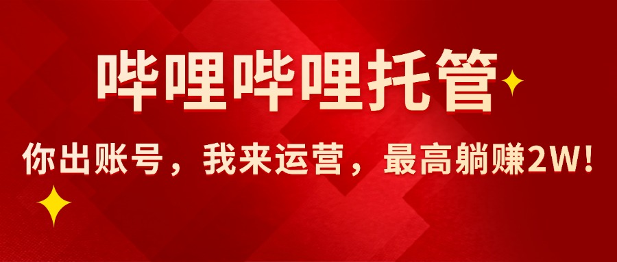 （15817期）【哔哩哔哩托管】AI短视频带货，你出账号，我来运营，最高躺赚_免费分享网络创业,副业,信息差项目的老牌资源整合平台！金铲子项目