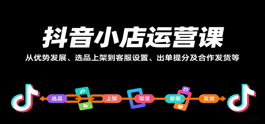 抖音小店运营课，从优势发展、选品上架到客服设置、出单提分及合作发货等_免费分享网络创业,副业,信息差项目的老牌资源整合平台！金铲子项目
