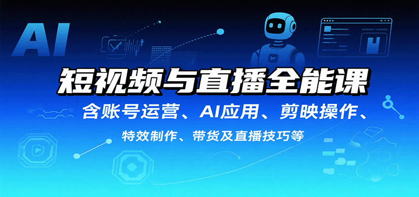 短视频与直播全能课，含账号运营、AI应用、剪映操作、特效制作、带货及直播技巧等_免费分享网络创业,副业,信息差项目的老牌资源整合平台！金铲子项目