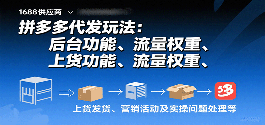 拼多多代发玩法：后台功能、流量权重、上货发货、营销活动及实操问题处理等_免费分享网络创业,副业,信息差项目的老牌资源整合平台！金铲子项目