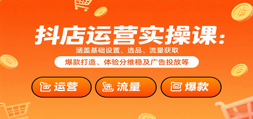 抖店运营实操课：涵盖基础设置、选品、流量获取、爆款打造、体验分维稳及广告投放等_免费分享网络创业,副业,信息差项目的老牌资源整合平台！金铲子项目
