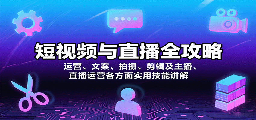 短视频与直播全攻略：运营、文案、拍摄、剪辑及主播、直播运营各方面实用技能讲解_免费分享网络创业,副业,信息差项目的老牌资源整合平台！金铲子项目