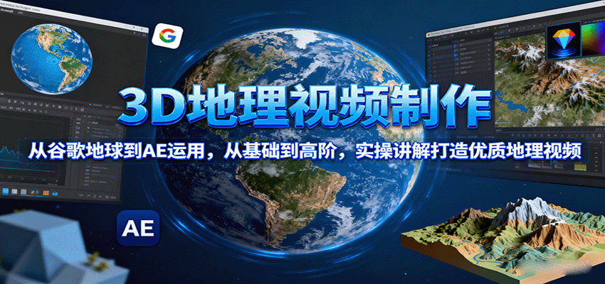 3D地理视频制作，从谷歌地球到AE运用，从基础到高阶，实操讲解打造优质地理视频_免费分享网络创业,副业,信息差项目的老牌资源整合平台！金铲子项目