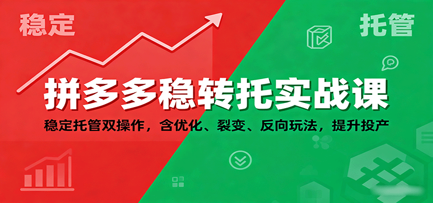 拼多多稳转托实战课：稳定托管双操作，含优化、裂变、反向玩法，提升投产_免费分享网络创业,副业,信息差项目的老牌资源整合平台！金铲子项目