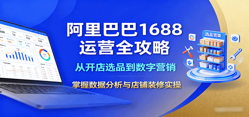 阿里巴巴1688运营全攻略：从开店选品到数字营销，掌握数据分析与店铺装修实操_免费分享网络创业,副业,信息差项目的老牌资源整合平台！金铲子项目