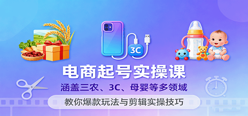 电商起号实操课，涵盖三农、3C、母婴等多领域，教你爆款玩法与剪辑实操技巧_免费分享网络创业,副业,信息差项目的老牌资源整合平台！金铲子项目