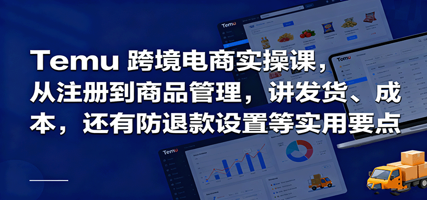 Temu跨境半托管实操，从注册到商品管理，讲发货、成本，还有防退款设置等实用要点_免费分享网络创业,副业,信息差项目的老牌资源整合平台！金铲子项目