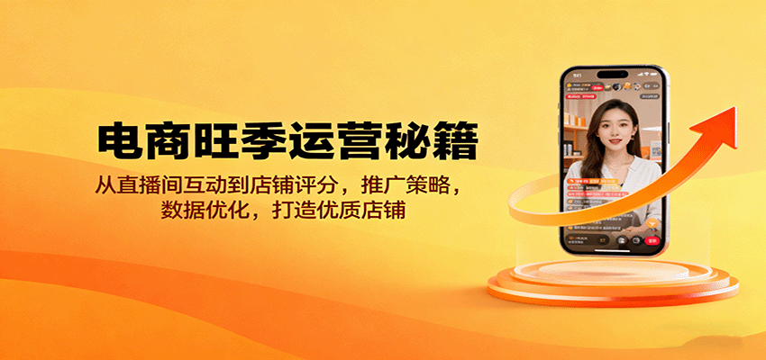 电商旺季运营秘籍：从直播间互动到店铺评分，推广策略，数据优化，打造优质店铺_免费分享网络创业,副业,信息差项目的老牌资源整合平台！金铲子项目
