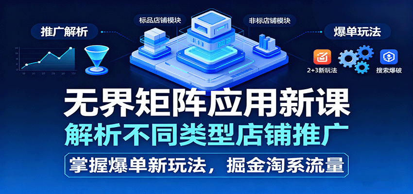 无界矩阵应用新课，解析不同类型店铺推广，掌握爆单新玩法，掘金淘系流量_免费分享网络创业,副业,信息差项目的老牌资源整合平台！金铲子项目