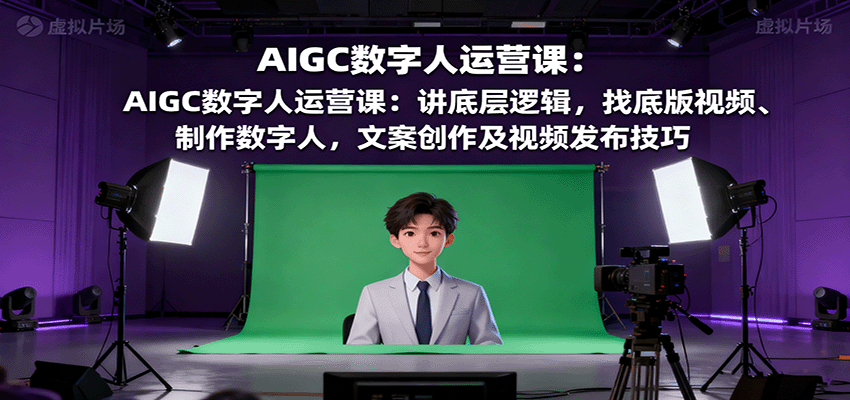AIGC数字人运营课：讲底层逻辑，找底版视频、制作数字人，文案创作及视频发布技巧_免费分享网络创业,副业,信息差项目的老牌资源整合平台！金铲子项目