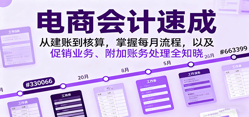 电商会计速成，从建账到核算，掌握每月流程，以及促销业务、附加账务处理全知晓_免费分享网络创业,副业,信息差项目的老牌资源整合平台！金铲子项目