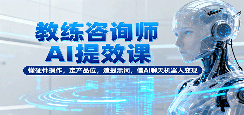 教练咨询师AI提效课：懂硬件操作，定产品位，造提示词，借AI聊天机器人_免费分享网络创业,副业,信息差项目的老牌资源整合平台！金铲子项目