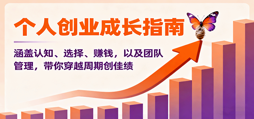 个人创业成长指南：涵盖认知、选择、赚钱，以及团队管理，带你穿越周期创佳绩_免费分享网络创业,副业,信息差项目的老牌资源整合平台！金铲子项目