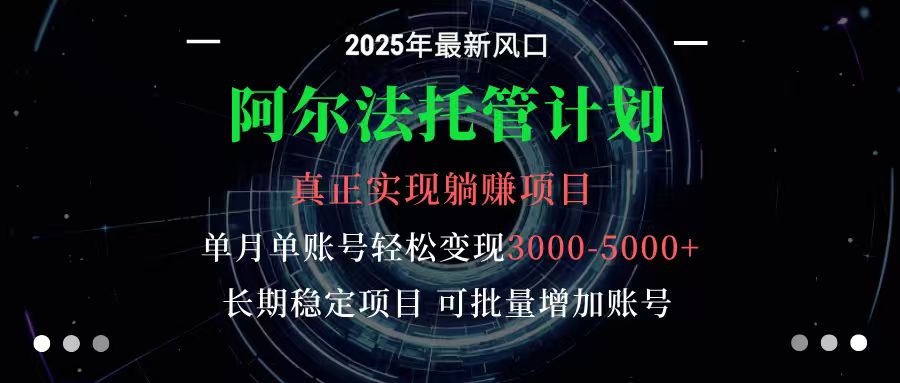 阿尔法托管计划单账号-5000，长期稳定项目，新手小白上手_免费分享网络创业,副业,信息差项目的老牌资源整合平台！金铲子项目