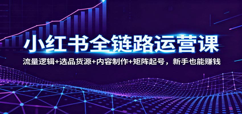 小红书全链路运营课：流量逻辑选品货源内容制作矩阵起号，新手也能赚钱_免费分享网络创业,副业,信息差项目的老牌资源整合平台！金铲子项目