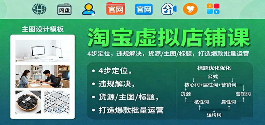淘宝虚拟店铺课：4步定位，违规解决，货源/主图/标题，打造爆款批量运营_免费分享网络创业,副业,信息差项目的老牌资源整合平台！金铲子项目