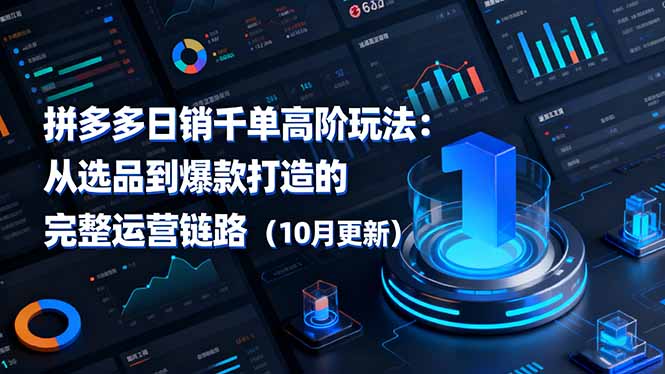 （16404期）拼多多千单高阶玩法：从选品到爆款打造的完整运营链路（10月更新）_免费分享网络创业,副业,信息差项目的老牌资源整合平台！金铲子项目