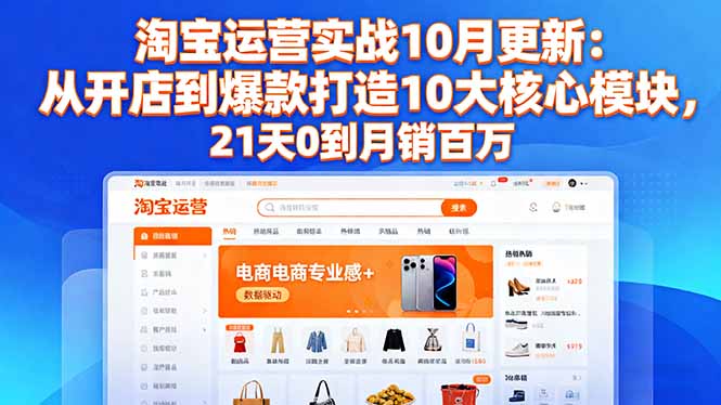 （16403期）淘宝运营实战10月更新：从开店到爆款打造10大核心模块，21天0到百万_免费分享网络创业,副业,信息差项目的老牌资源整合平台！金铲子项目
