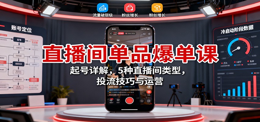 直播间单品爆单课：起号详解，5种直播间类型，投流技巧与运营_免费分享网络创业,副业,信息差项目的老牌资源整合平台！金铲子项目
