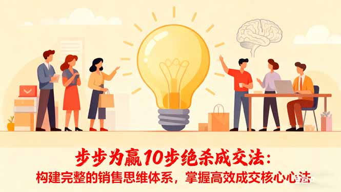 （16465期）步步为赢10步绝杀成交法：构建完整的销售思维体系，掌握高效成交核心心法_免费分享网络创业,副业,信息差项目的老牌资源整合平台！金铲子项目