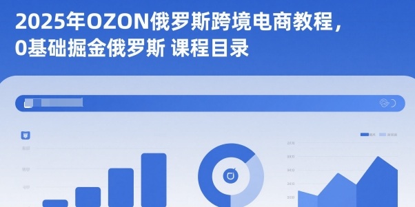 2025年OZON俄罗斯跨境电商教程，0基础掘金俄罗斯_免费分享网络创业,副业,信息差项目的老牌资源整合平台！金铲子项目