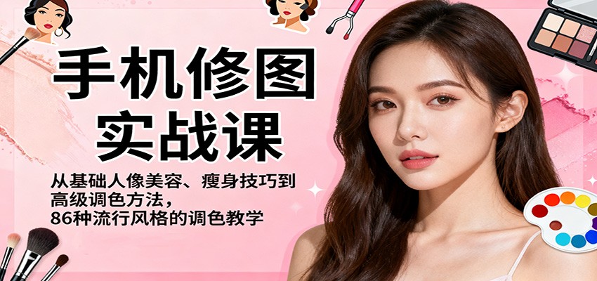 手机修图实战课，从基础人像美容、瘦身技巧到高级调色方法，86种流行风格的调色教学_免费分享网络创业,副业,信息差项目的老牌资源整合平台！金铲子项目