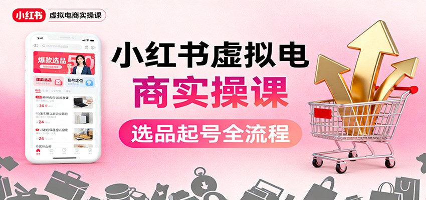 小红书虚拟电商实操课：选品起号AI内容创作店铺运营引流私域自动化发笔记_免费分享网络创业,副业,信息差项目的老牌资源整合平台！金铲子项目