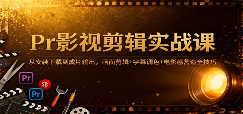 Pr影视剪辑实战课：从安装下载到成片输出，画面剪辑字幕调色电影感营造全技巧_免费分享网络创业,副业,信息差项目的老牌资源整合平台！金铲子项目