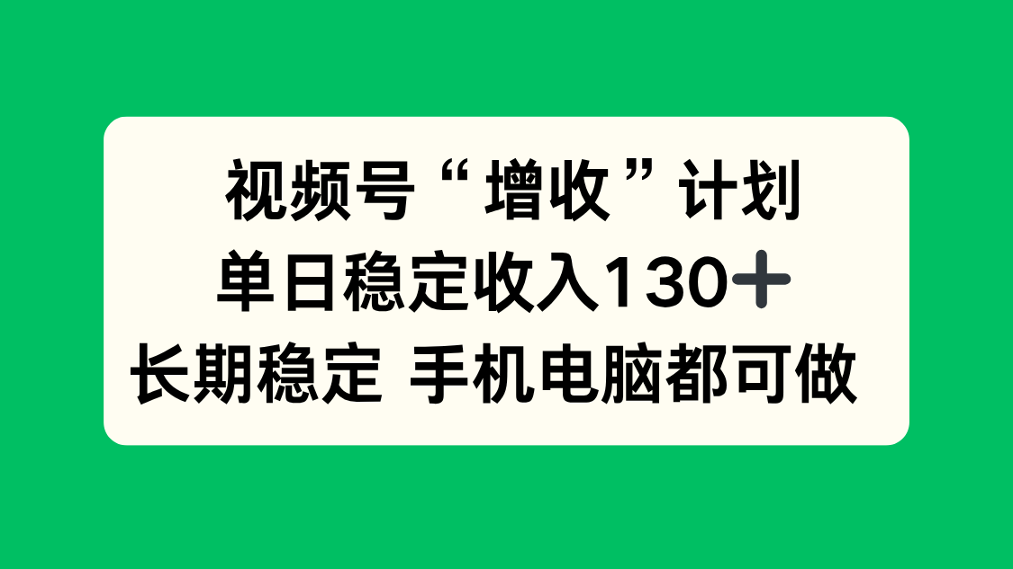 （16579期）视频号“增收”计划，单日稳定130十，长期稳定手机电脑都可做_免费分享网络创业,副业,信息差项目的老牌资源整合平台！金铲子项目