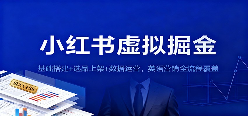 小红书虚拟掘金：基础搭建选品上架数据运营，英语营销全流程覆盖_免费分享网络创业,副业,信息差项目的老牌资源整合平台！金铲子项目