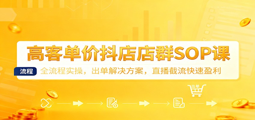 高客单价抖店店群SOP课：全流程实操，出单解决方案，直播截流快速盈利_免费分享网络创业,副业,信息差项目的老牌资源整合平台！金铲子项目