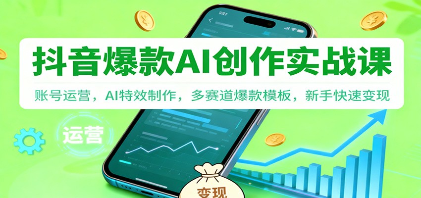 抖音AI爆款创作实战课：账号运营，AI特效制作，多赛道爆款模板，新手快速_免费分享网络创业,副业,信息差项目的老牌资源整合平台！金铲子项目