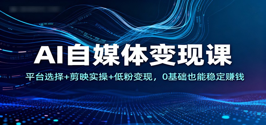 AI自媒体课：平台选择剪映实操低粉，0基础也能稳定赚钱_免费分享网络创业,副业,信息差项目的老牌资源整合平台！金铲子项目