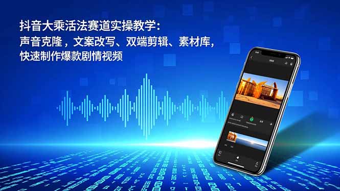 （16863期）抖音大乘活法赛道实操教学：声音克隆，文案改写、双端剪辑、素材库，快速制作爆款剧情视频_免费分享网络创业,副业,信息差项目的老牌资源整合平台！金铲子项目